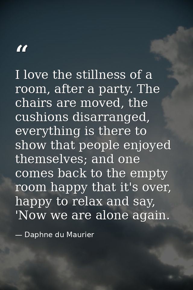 I love the stillness of a room, after a party. The chairs are moved, the cushions disarranged, everything is there to sh — Daphne du Maurier