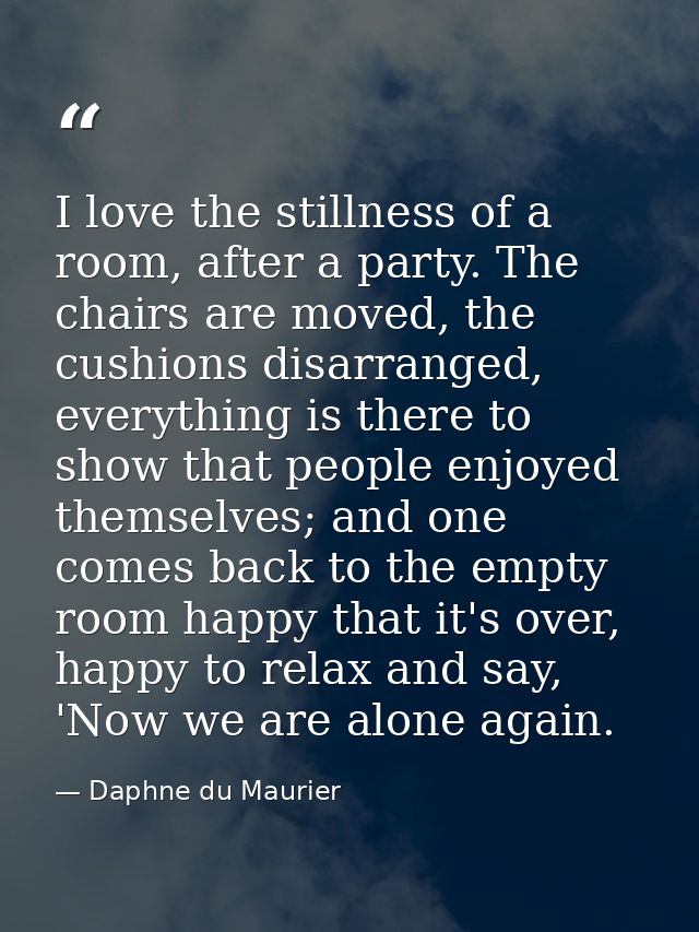I love the stillness of a room, after a party. The chairs are moved, the cushions disarranged, everything is there to sh — Daphne du Maurier