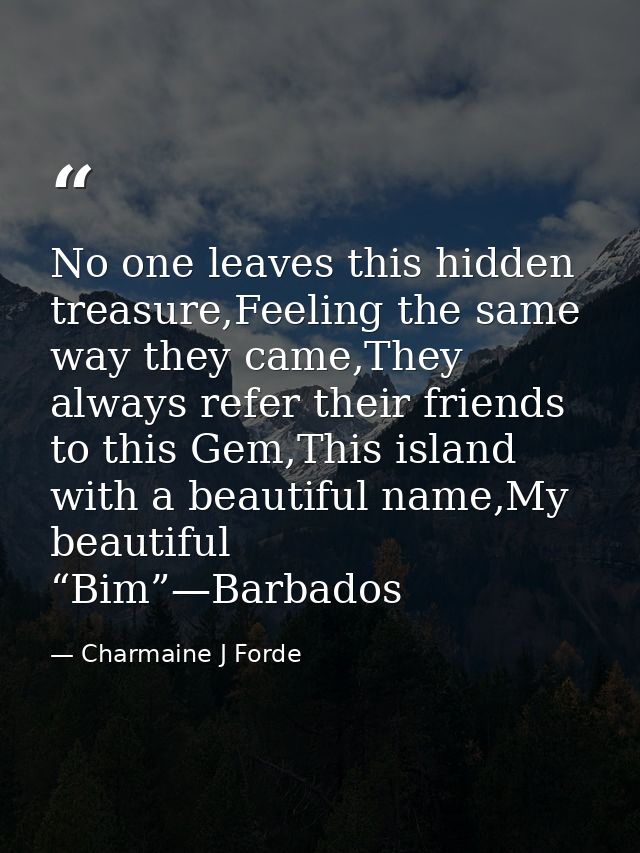No one leaves this hidden treasure,Feeling the same way they came,They always refer their friends to this Gem,This islan — Charmaine J Forde