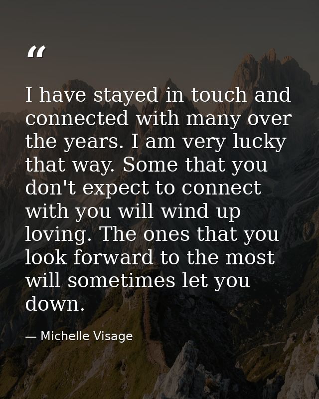 I have stayed in touch and connected with many over the years. I am very lucky that way. Some that you don't expect to c — Michelle Visage
