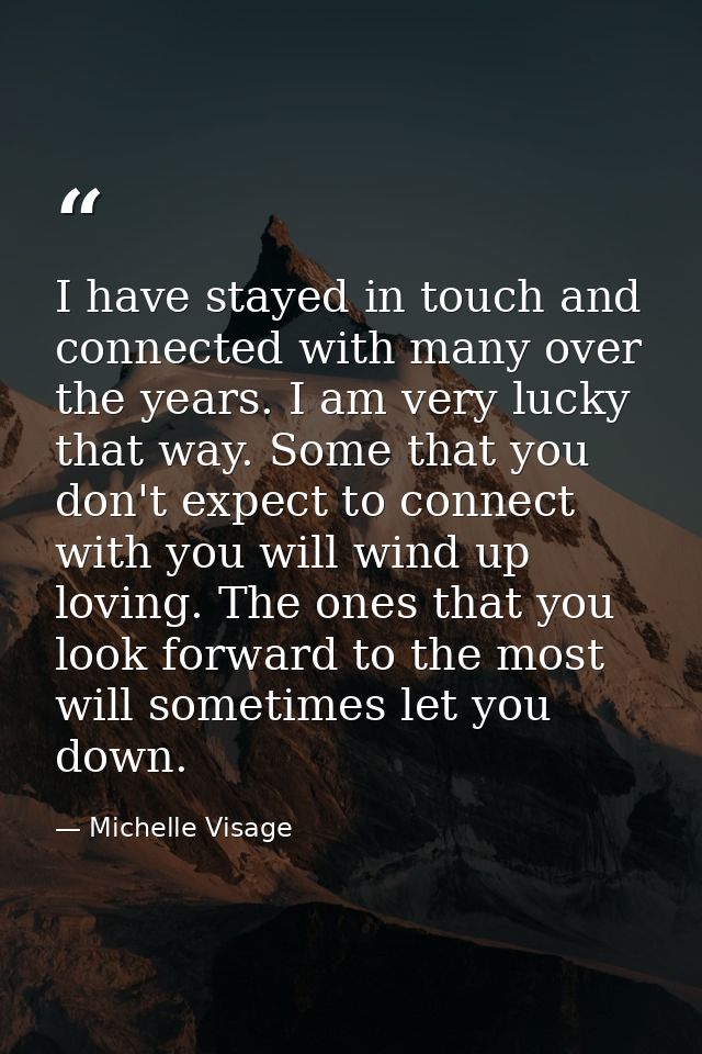 I have stayed in touch and connected with many over the years. I am very lucky that way. Some that you don't expect to c — Michelle Visage