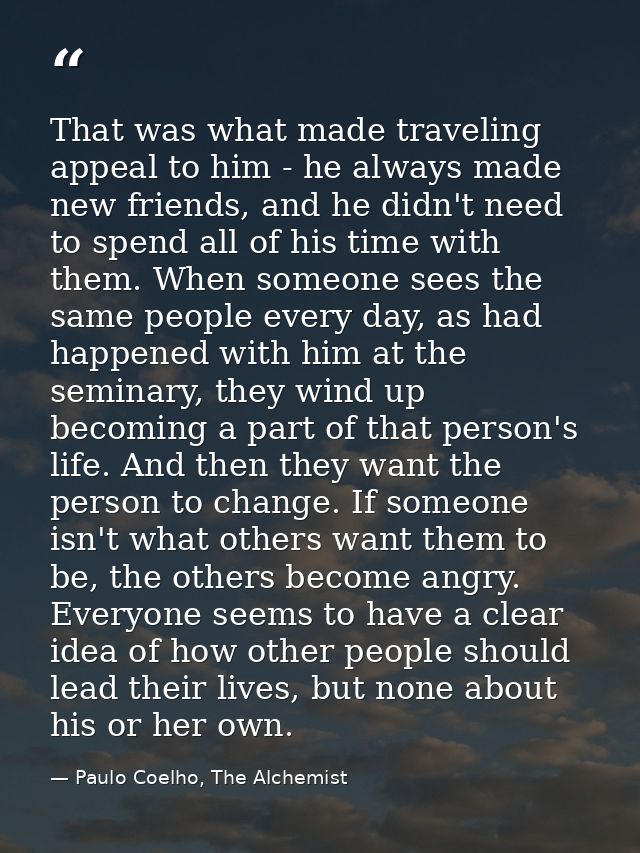 That was what made traveling appeal to him - he always made new friends, and he didn't need to spend all of his time wit — Paulo Coelho, The Alchemist