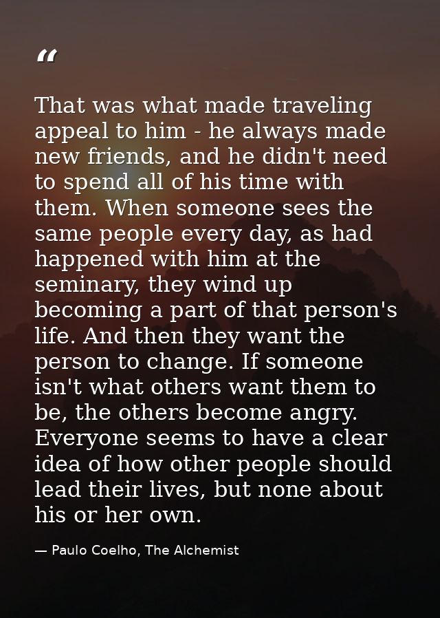 That was what made traveling appeal to him - he always made new friends, and he didn't need to spend all of his time wit — Paulo Coelho, The Alchemist