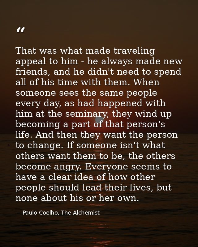 That was what made traveling appeal to him - he always made new friends, and he didn't need to spend all of his time wit — Paulo Coelho, The Alchemist