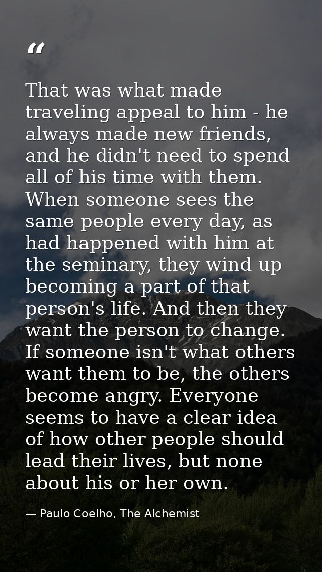 That was what made traveling appeal to him - he always made new friends, and he didn't need to spend all of his time wit — Paulo Coelho, The Alchemist