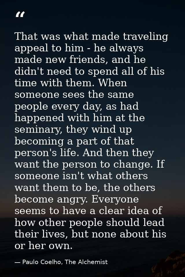 That was what made traveling appeal to him - he always made new friends, and he didn't need to spend all of his time wit — Paulo Coelho, The Alchemist