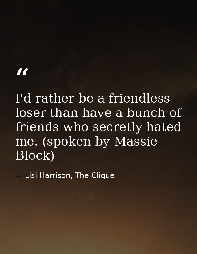 I'd rather be a friendless loser than have a bunch of friends who secretly hated me. (spoken by Massie Block) — Lisi Harrison, The Clique