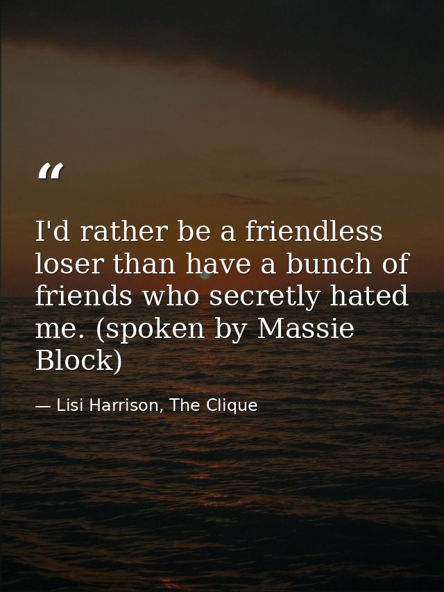 I'd rather be a friendless loser than have a bunch of friends who secretly hated me. (spoken by Massie Block) — Lisi Harrison, The Clique