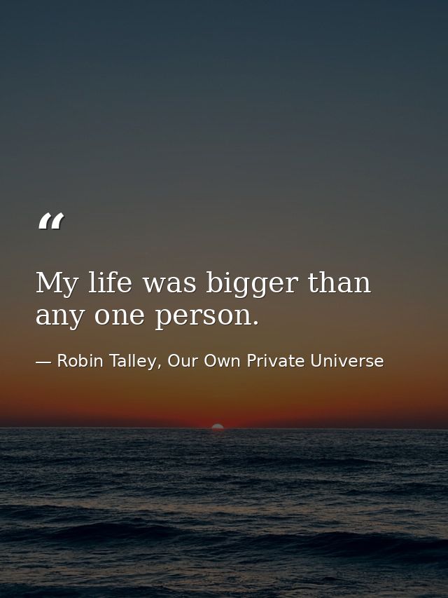 My life was bigger than any one person. — Robin Talley, Our Own Private Universe