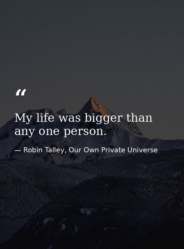 My life was bigger than any one person. — Robin Talley, Our Own Private Universe