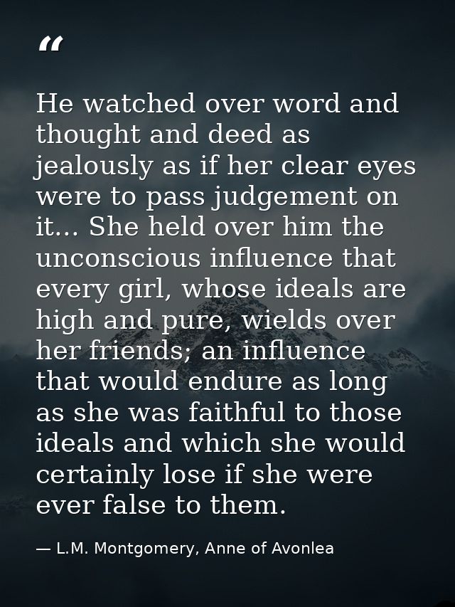 He watched over word and thought and deed as jealously as if her clear eyes were to pass judgement on it... She held ove — L.M. Montgomery, Anne of Avonlea