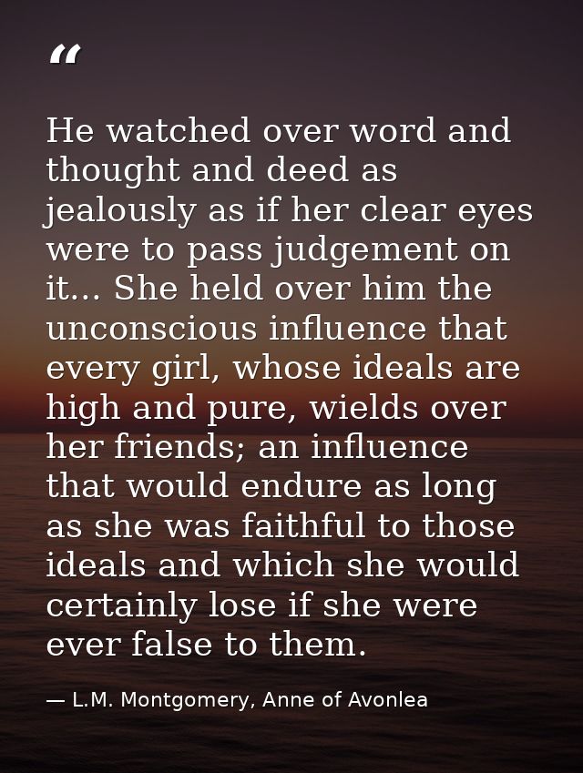 He watched over word and thought and deed as jealously as if her clear eyes were to pass judgement on it... She held ove — L.M. Montgomery, Anne of Avonlea