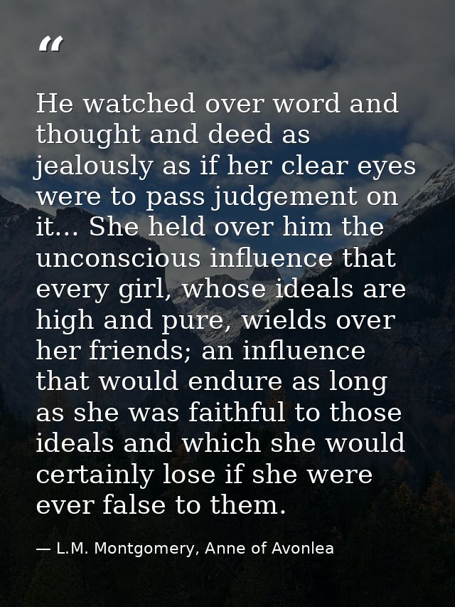 He watched over word and thought and deed as jealously as if her clear eyes were to pass judgement on it... She held ove — L.M. Montgomery, Anne of Avonlea