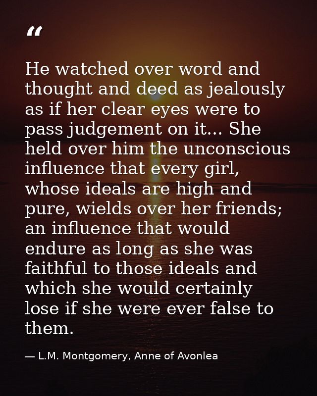 He watched over word and thought and deed as jealously as if her clear eyes were to pass judgement on it... She held ove — L.M. Montgomery, Anne of Avonlea