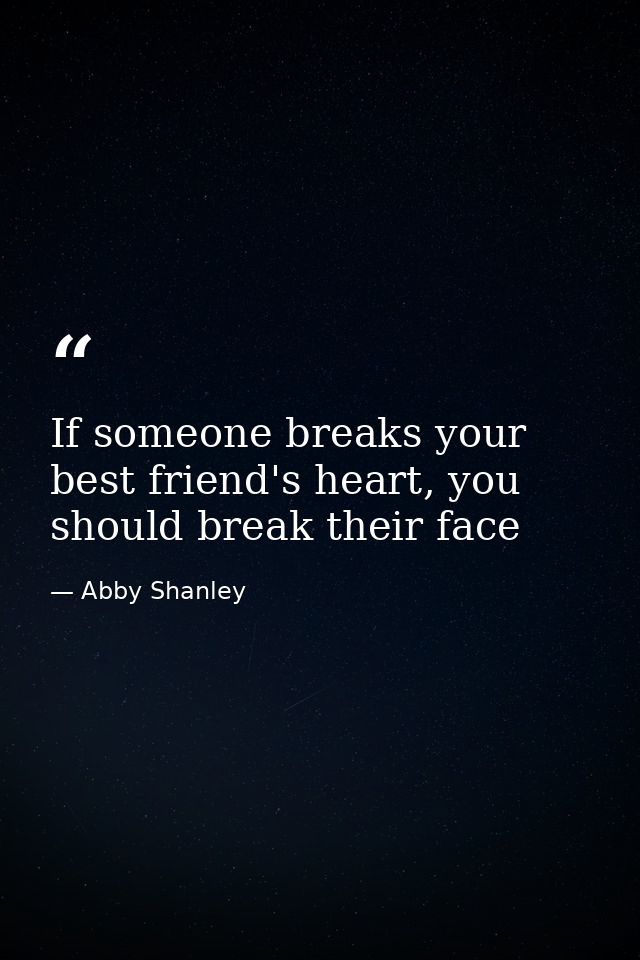 If someone breaks your best friend's heart, you should break their face — Abby Shanley