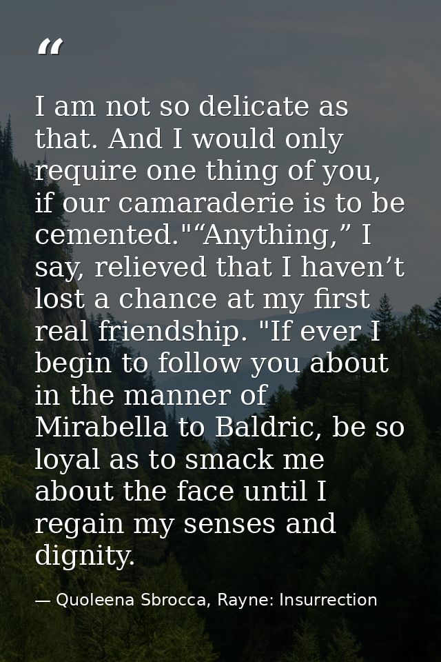 I am not so delicate as that. And I would only require one thing of you, if our camaraderie is to be cemented."“Anything — Quoleena Sbrocca, Rayne: Insurrection