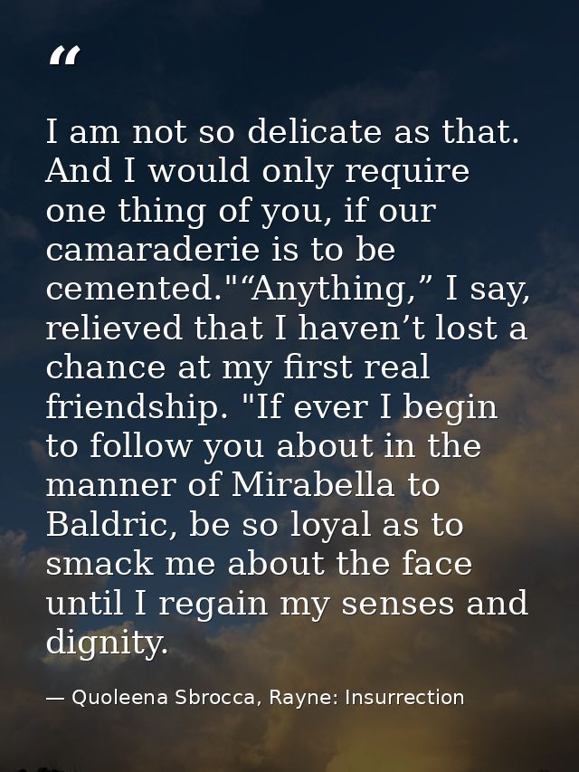 I am not so delicate as that. And I would only require one thing of you, if our camaraderie is to be cemented."“Anything — Quoleena Sbrocca, Rayne: Insurrection
