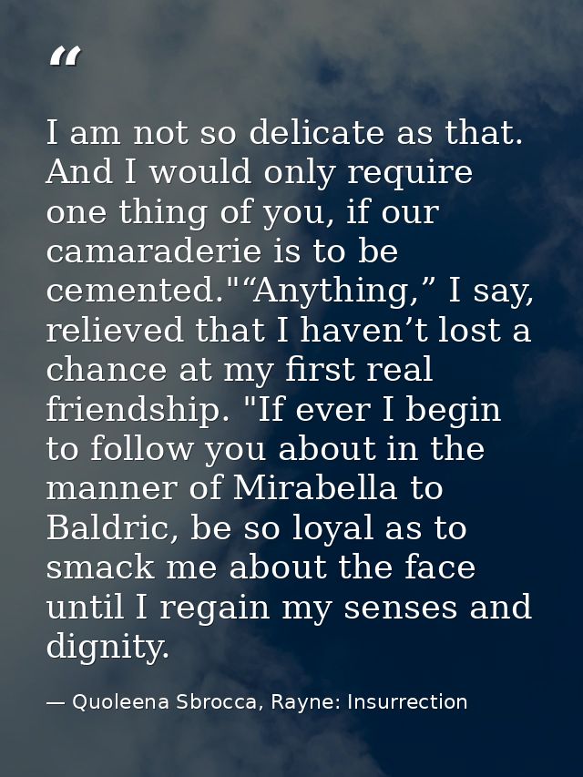 I am not so delicate as that. And I would only require one thing of you, if our camaraderie is to be cemented."“Anything — Quoleena Sbrocca, Rayne: Insurrection
