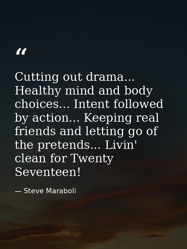 Cutting out drama... Healthy mind and body choices... Intent followed by action... Keeping real friends and letting go o — Steve Maraboli