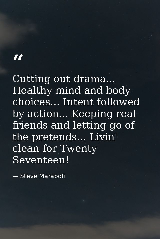 Cutting out drama... Healthy mind and body choices... Intent followed by action... Keeping real friends and letting go o — Steve Maraboli