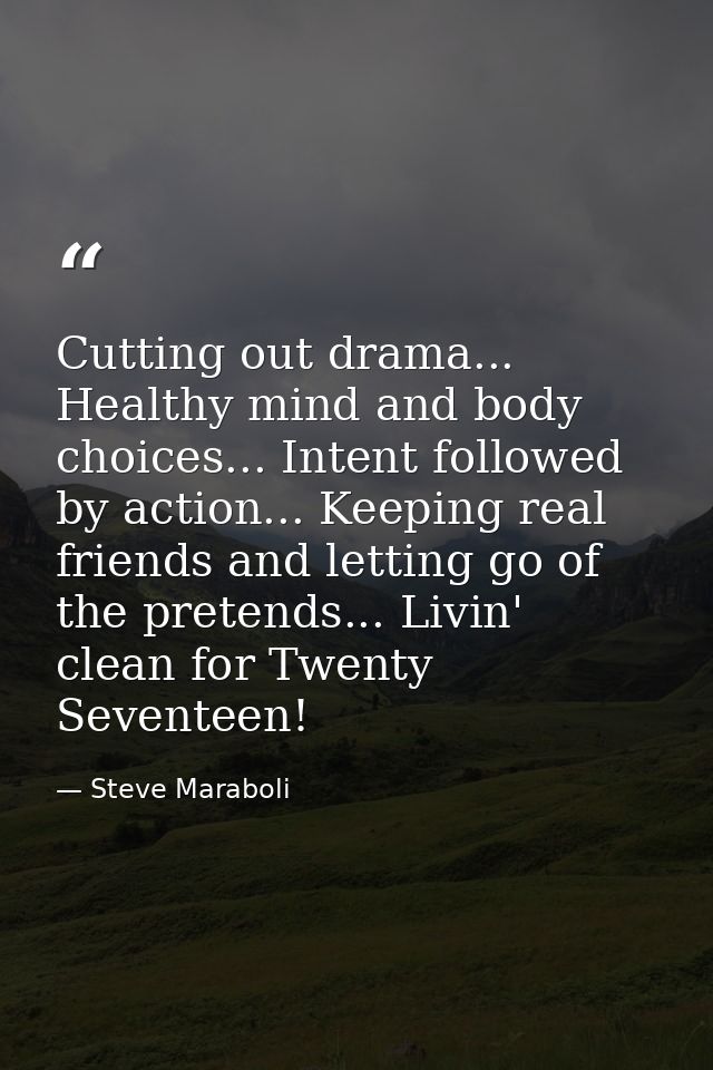 Cutting out drama... Healthy mind and body choices... Intent followed by action... Keeping real friends and letting go o — Steve Maraboli