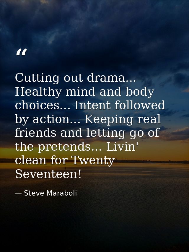 Cutting out drama... Healthy mind and body choices... Intent followed by action... Keeping real friends and letting go o — Steve Maraboli
