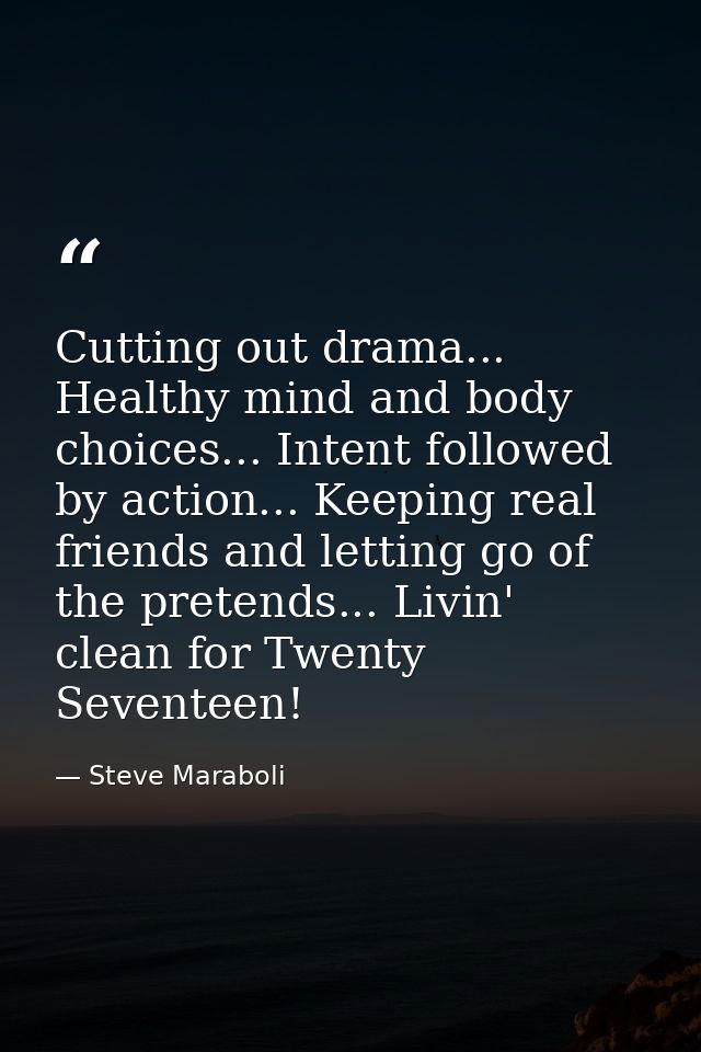 Cutting out drama... Healthy mind and body choices... Intent followed by action... Keeping real friends and letting go o — Steve Maraboli