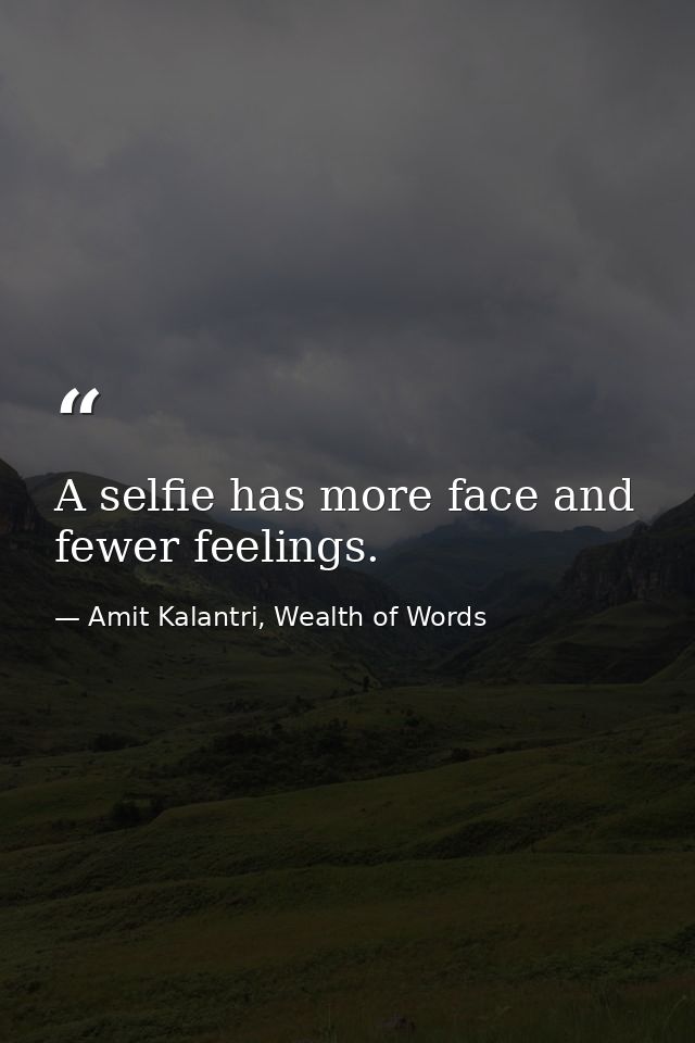 A selfie has more face and fewer feelings. — Amit Kalantri, Wealth of Words
