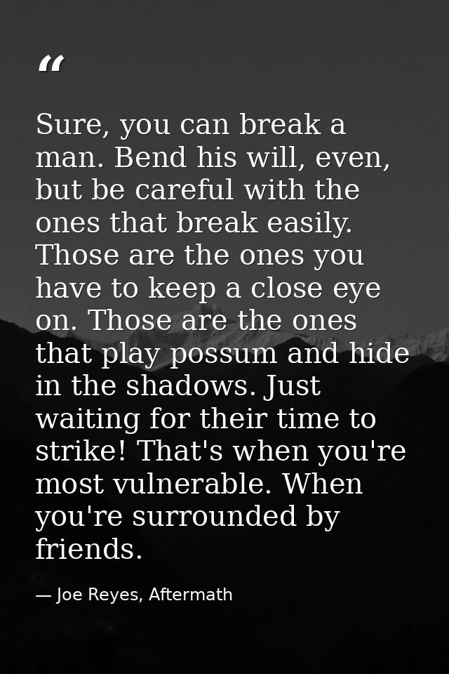 Sure, you can break a man. Bend his will, even, but be careful with the ones that break easily. Those are the ones you h — Joe Reyes, Aftermath