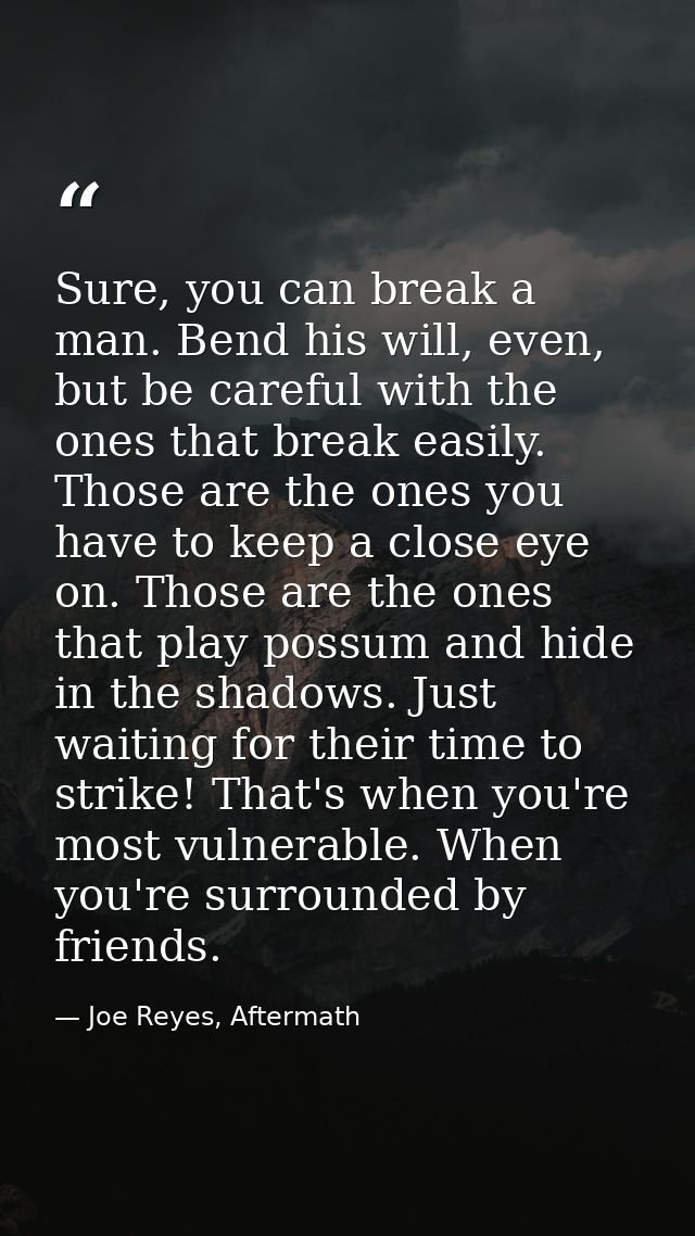 Sure, you can break a man. Bend his will, even, but be careful with the ones that break easily. Those are the ones you h — Joe Reyes, Aftermath