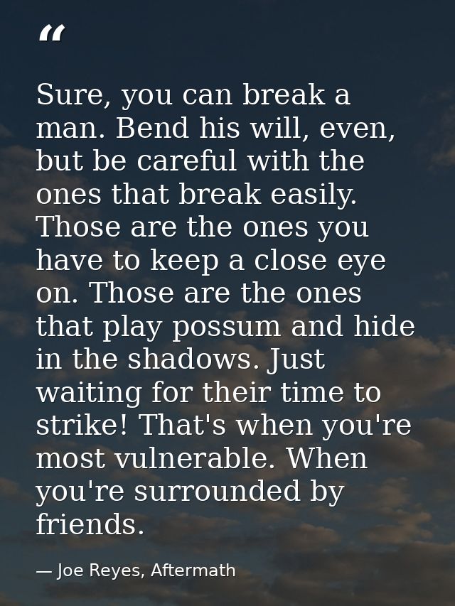 Sure, you can break a man. Bend his will, even, but be careful with the ones that break easily. Those are the ones you h — Joe Reyes, Aftermath