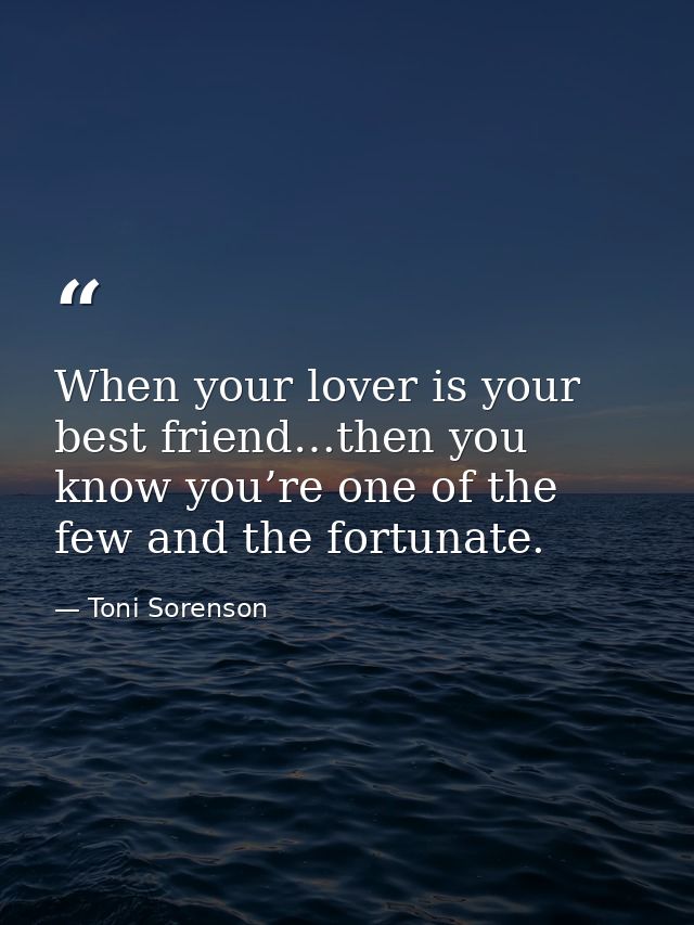 When your lover is your best friend…then you know you’re one of the few and the fortunate. — Toni Sorenson