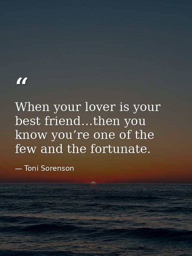 When your lover is your best friend…then you know you’re one of the few and the fortunate. — Toni Sorenson