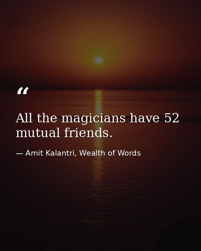 All the magicians have 52 mutual friends. — Amit Kalantri, Wealth of Words