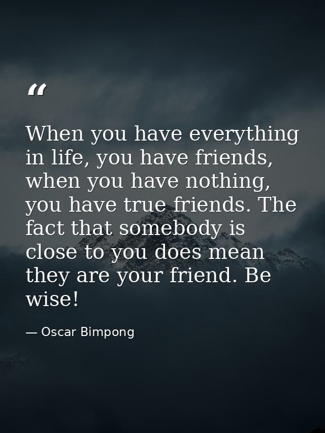 When you have everything in life, you have friends, when you have nothing, you have true friends. The fact that somebody — Oscar Bimpong