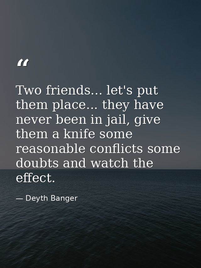 Two friends... let's put them place... they have never been in jail, give them a knife some reasonable conflicts some do — Deyth Banger