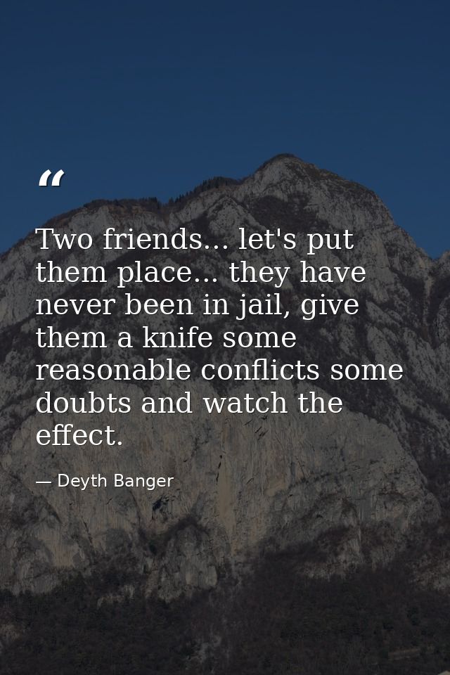 Two friends... let's put them place... they have never been in jail, give them a knife some reasonable conflicts some do — Deyth Banger