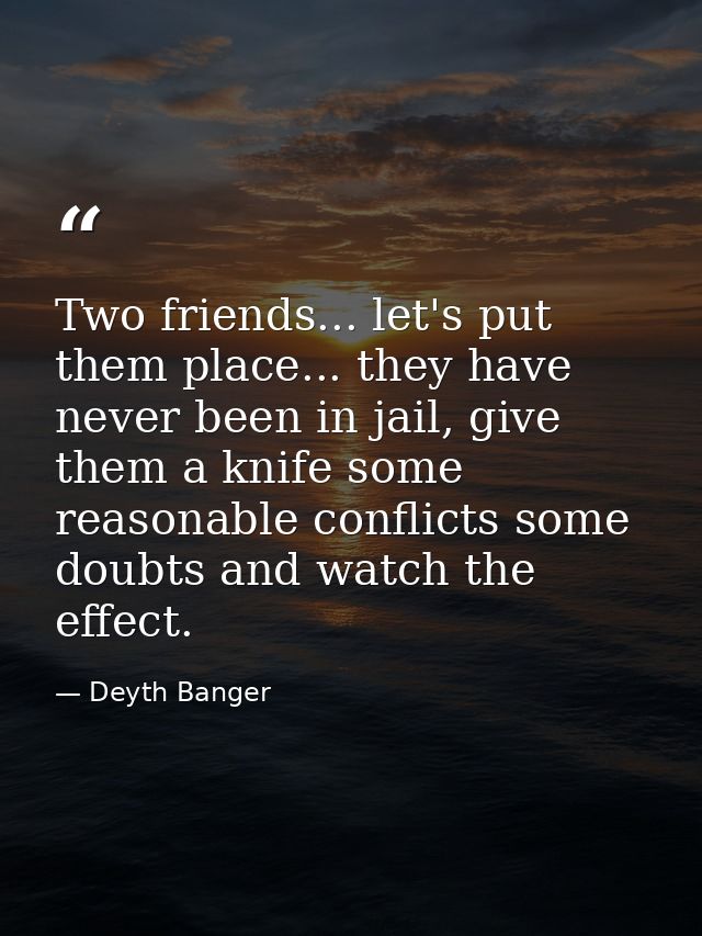 Two friends... let's put them place... they have never been in jail, give them a knife some reasonable conflicts some do — Deyth Banger