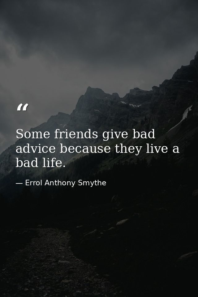 Some friends give bad advice because they live a bad life. — Errol Anthony Smythe