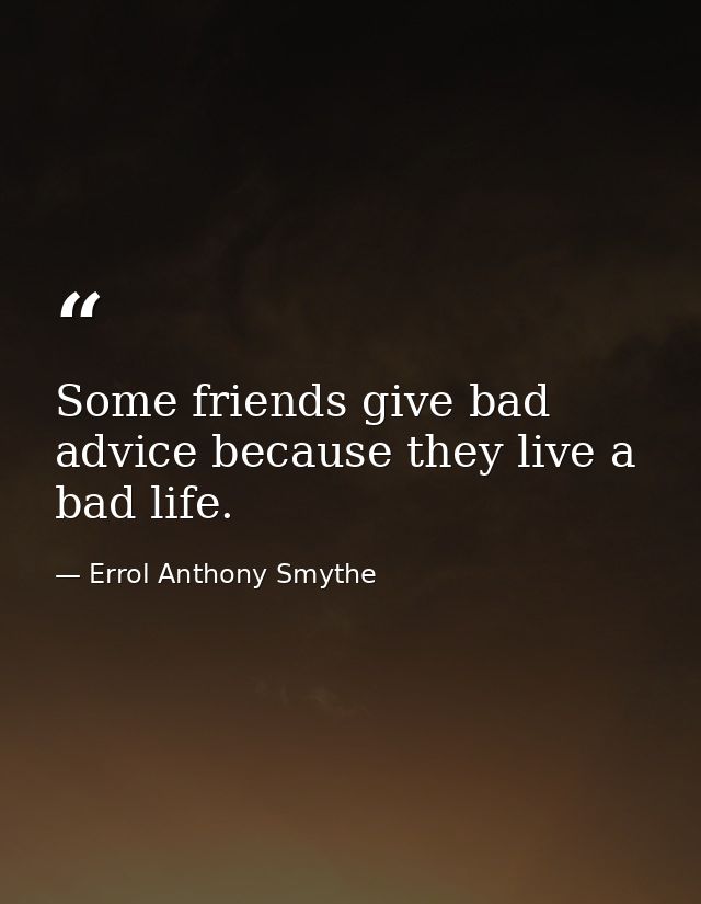 Some friends give bad advice because they live a bad life. — Errol Anthony Smythe
