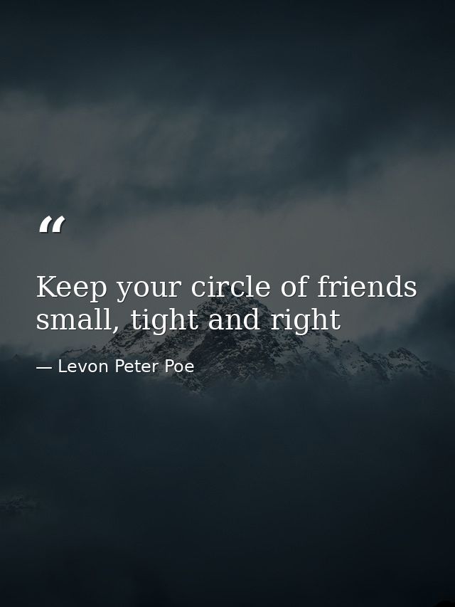 Keep your circle of friends small, tight and right — Levon Peter Poe