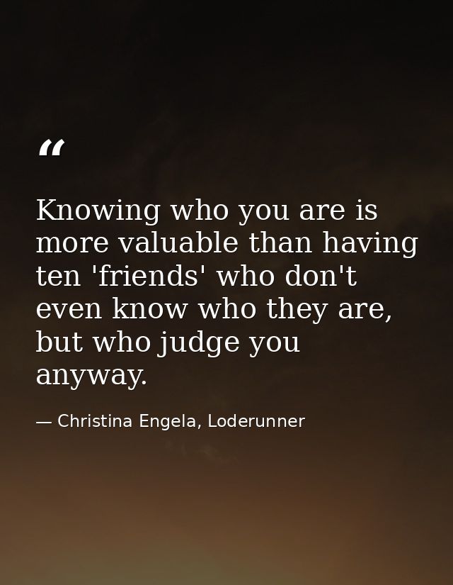 Knowing who you are is more valuable than having ten 'friends' who don't even know who they are, but who judge you anywa — Christina Engela, Loderunner