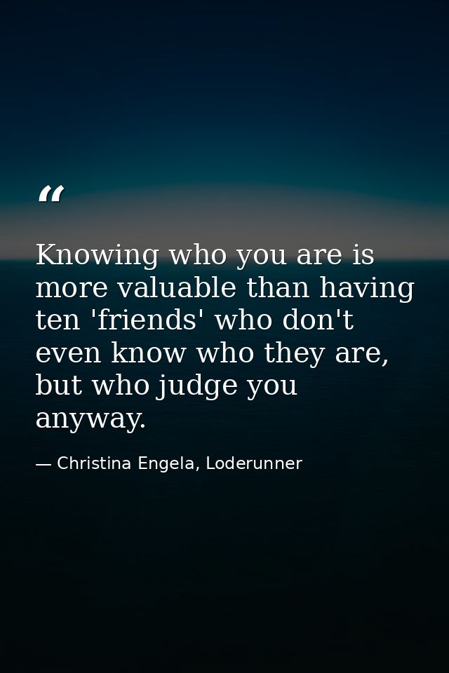 Knowing who you are is more valuable than having ten 'friends' who don't even know who they are, but who judge you anywa — Christina Engela, Loderunner