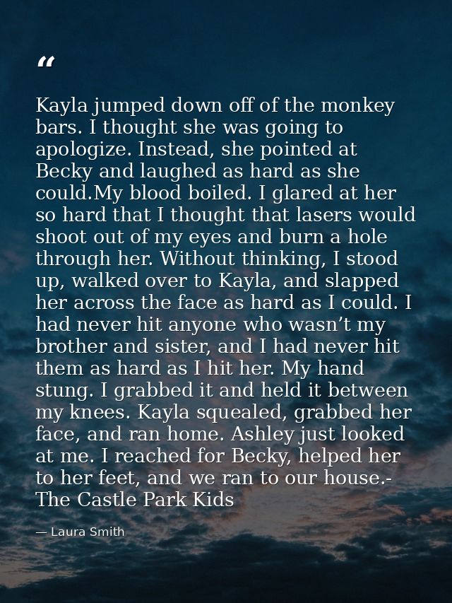Kayla jumped down off of the monkey bars. I thought she was going to apologize. Instead, she pointed at Becky and laughe — Laura Smith