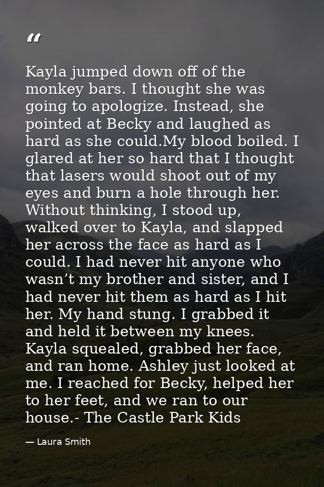 Kayla jumped down off of the monkey bars. I thought she was going to apologize. Instead, she pointed at Becky and laughe — Laura Smith