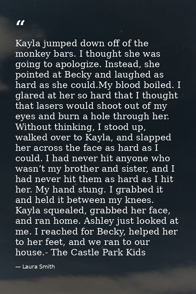 Kayla jumped down off of the monkey bars. I thought she was going to apologize. Instead, she pointed at Becky and laughe — Laura Smith