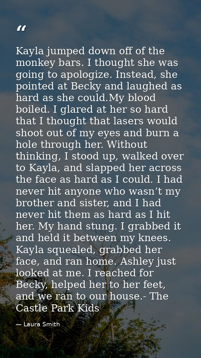 Kayla jumped down off of the monkey bars. I thought she was going to apologize. Instead, she pointed at Becky and laughe — Laura Smith