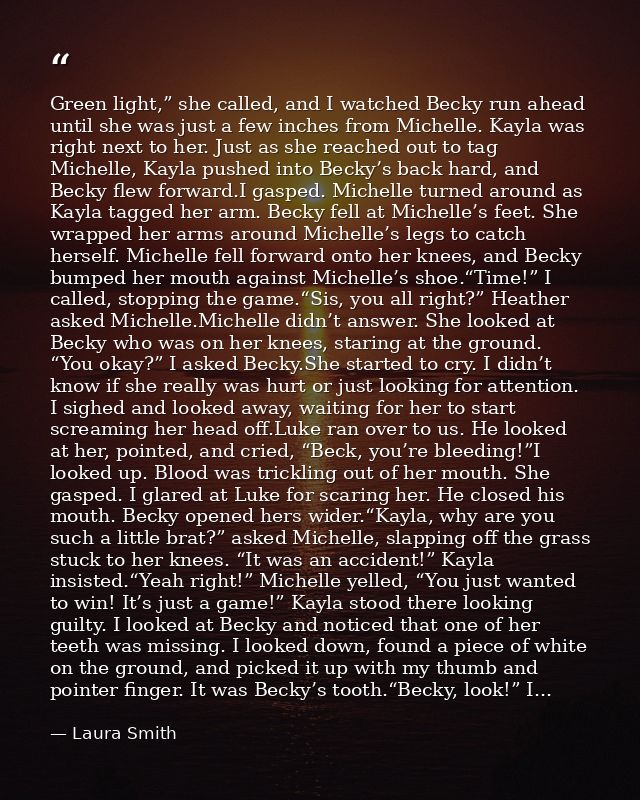 Green light,” she called, and I watched Becky run ahead until she was just a few inches from Michelle. Kayla was right n — Laura Smith