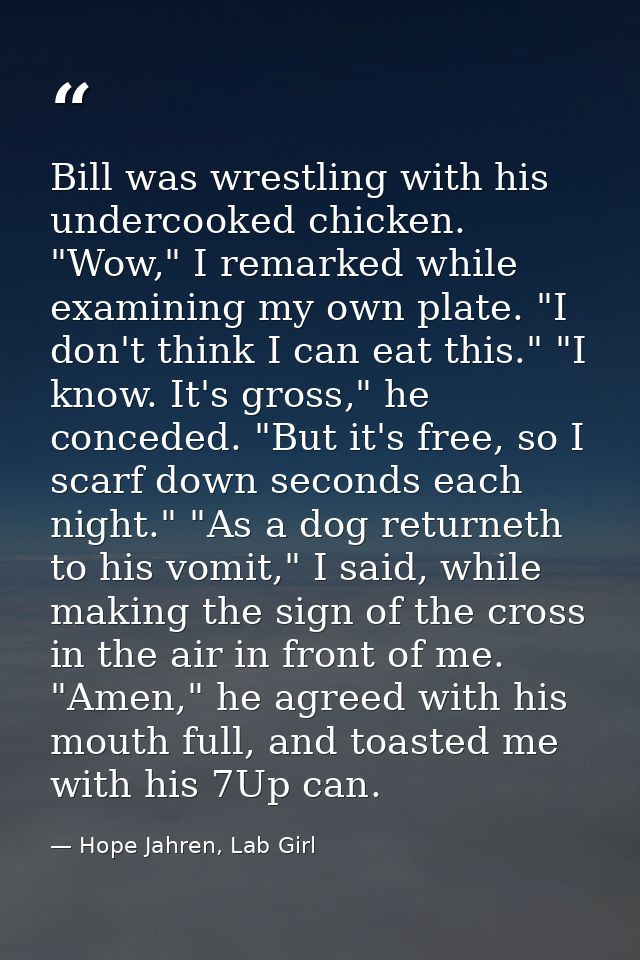 Bill was wrestling with his undercooked chicken. "Wow," I remarked while examining my own plate. "I don't think I can ea — Hope Jahren, Lab Girl