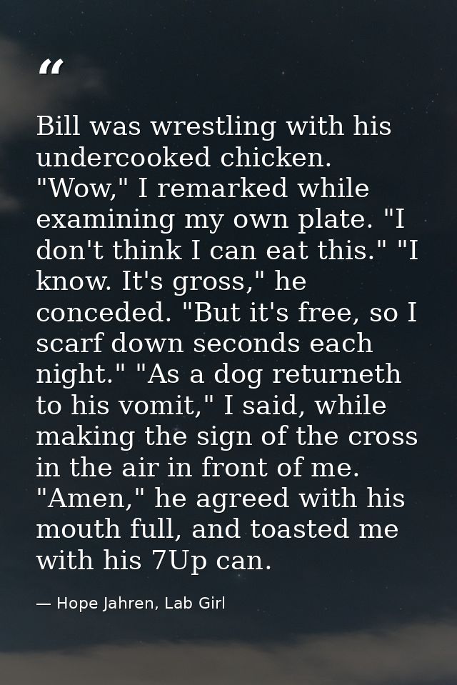 Bill was wrestling with his undercooked chicken. "Wow," I remarked while examining my own plate. "I don't think I can ea — Hope Jahren, Lab Girl